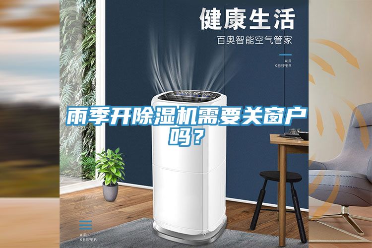 雨季開除濕機需要關(guān)窗戶嗎？
