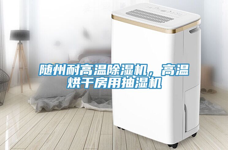 隨州耐高溫除濕機，高溫烘干房用抽濕機