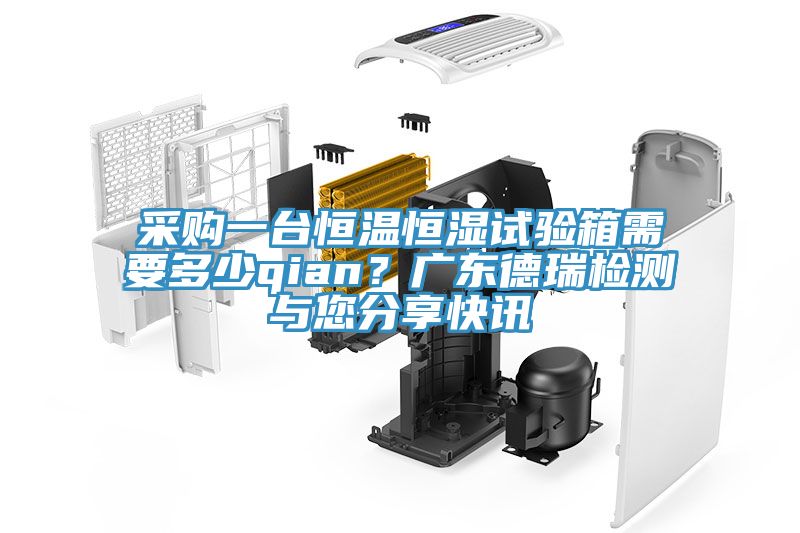 采購一臺(tái)恒溫恒濕試驗(yàn)箱需要多少qian？廣東德瑞檢測與您分享快訊