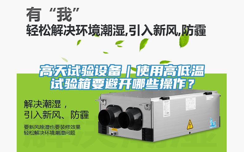 高天試驗(yàn)設(shè)備｜使用高低溫試驗(yàn)箱要避開哪些操作？